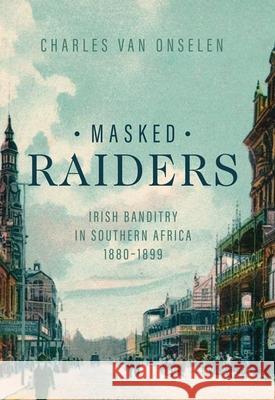 Masked Raiders: Irish Banditry in Southern Africa, 1880-1899 Van Onselen, Charles 9780813946382 Longleaf on Behalf of University of Virginia - książka