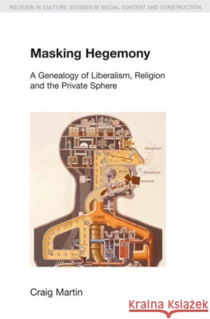 Masking Hegemony: A Genealogy of Liberalism, Religion and the Private Sphere Martin, Craig 9781845537050 Equinox Publishing (UK) - książka