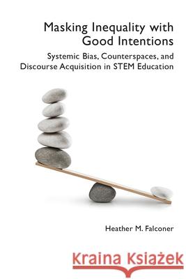Masking Inequality with Good Intentions: Systemic Bias, Counterspies, and Discourse Acquisition in STEM Education Heather M. Falconer 9781646423897 University Press of Colorado - książka