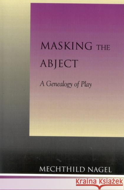 Masking the Abject: A Genealogy of Play Nagel, Mechthild 9780739103074 Lexington Books - książka