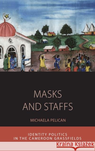 Masks and Staffs: Identity Politics in the Cameroon Grassfields Michaela Pelican   9781782387282 Berghahn Books - książka