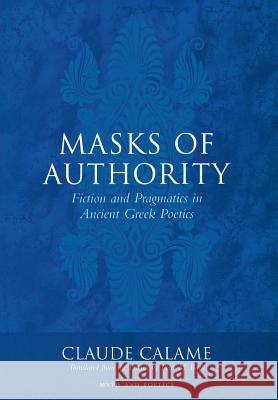 Masks of Authority: Fiction and Pragmatics in Ancient Greek Poetics Calame, Claude 9780801438929 Cornell University Press - książka