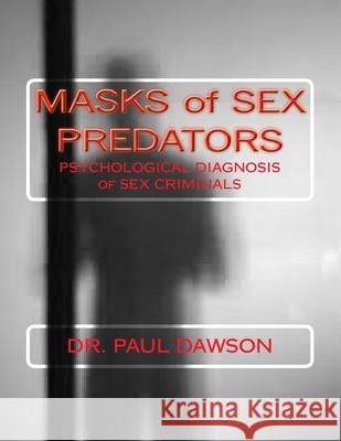 MASKS of SEX PREDATORS: PSYCHOLOGICAL DIAGNOSIS of SEX CRIMINALS Dawson, Paul 9781493657704 Createspace - książka