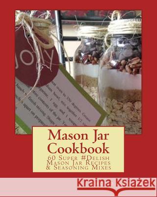 Mason Jar Cookbook: 60 Super #Delish Mason Jar Recipes & Seasoning Mixes Rhonda Belle 9781519177001 Createspace - książka