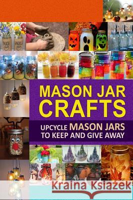 Mason Jar Crafts: Upcycle Mason Jars to Keep and Give Away Family Traditions Publishing 9781508837190 Createspace - książka