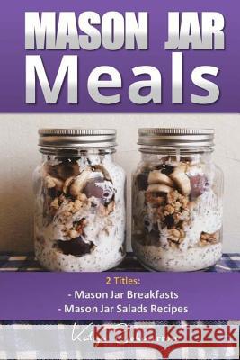 Mason Jar Meals: 2 Titles: Mason Jar Breakfasts and Mason Jar Salads Recipes Katya Johansson 9781542993210 Createspace Independent Publishing Platform - książka