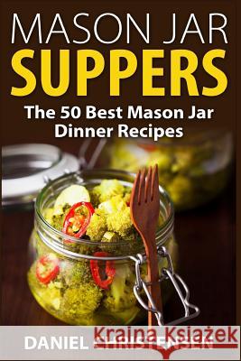 Mason Jar Suppers: The 50 Best Mason Jar Dinner Recipes Daniel Christensen 9781514108680 Createspace - książka