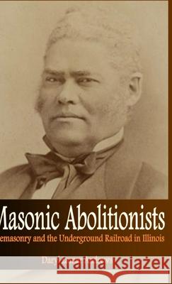 Masonic Abolitionists: Freemasonry and the Underground Railroad in Illinois Andrews, Daryl Lamar 9781716260889 Lulu.com - książka