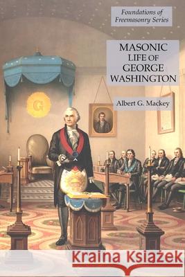 Masonic Life of George Washington: Foundations of Freemasonry Series Albert G. Mackey 9781631184574 Lamp of Trismegistus - książka