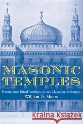 Masonic Temples: Freemasonry, Ritual Architecture, and Masculine Archetypes William D. Moore 9781621900641 University of Tennessee Press - książka