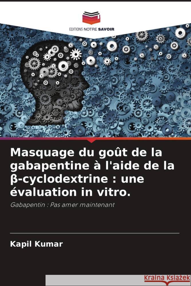Masquage du go?t de la gabapentine ? l'aide de la β-cyclodextrine: une ?valuation in vitro. Kapil Kumar Rajesh Poswal 9786205103098 Editions Notre Savoir - książka