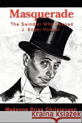 Masquerade: The Swindler Who Conned J. Edgar Hoover Christensen, Madonna Dries 9780595474646 iUniverse - książka