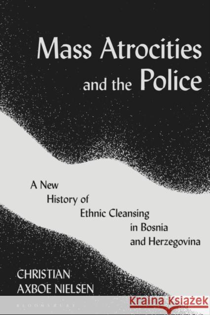 Mass Atrocities and the Police Christian Axboe (Aarhus University, Denmark) Nielsen 9781350204553 Bloomsbury Publishing PLC - książka