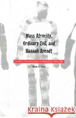 Mass Atrocity, Ordinary Evil, and Hannah Arendt: Criminal Consciousness in Argentinas Dirty War Osiel, Mark 9780300087536 Yale University Press - książka