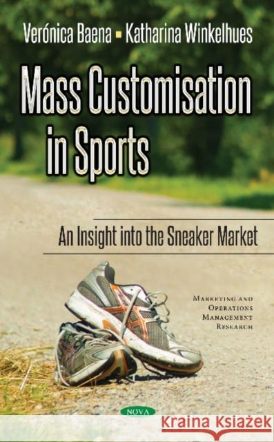 Mass Customisation in Sports: An Insight to the Sneaker Market Veronica Baena, Katharina Winkelhues 9781536123845 Nova Science Publishers Inc - książka