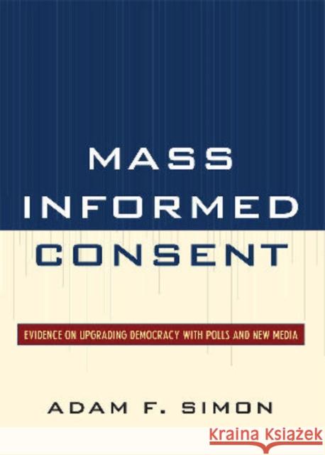 Mass Informed Consent: Evidence on Upgrading Democracy with Polls and New Media Simon, Adam F. 9780742562554 Rowman & Littlefield Publishers, Inc. - książka