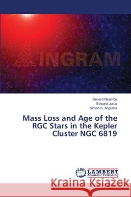 Mass Loss and Age of the RGC Stars in the Kepler Cluster NGC 6819 Nsamba Benard                            Jurua Edward                             Anguma Simon K. 9783659637148 LAP Lambert Academic Publishing - książka