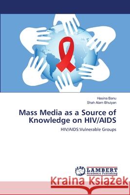 Mass Media as a Source of Knowledge on HIV/AIDS Banu Hasina                              Bhuiyan Shah Alam 9783659476006 LAP Lambert Academic Publishing - książka