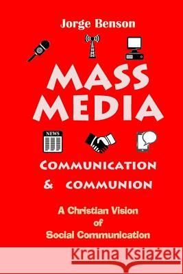 Mass Media, Communication and Communion: A Christian Vision of Social Communication Jorge Benson 9781500436162 Createspace - książka