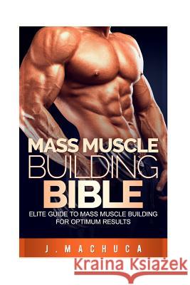 Mass Muscle Building Bible: Elite Guide To Mass Muscle Building For Optimum Results. Machuca, J. 9781537136134 Createspace Independent Publishing Platform - książka