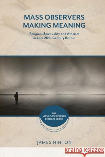 Mass Observers Making Meaning: Religion, Spirituality and Atheism in Late 20th-Century Britain Emeritus Professor James Hinton (University of Warwick, UK) 9781350274532 Bloomsbury Publishing PLC - książka