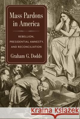 Mass Pardons in America: Rebellion, Presidential Amnesty, and Reconciliation Graham Dodds 9780231200790 Columbia University Press - książka