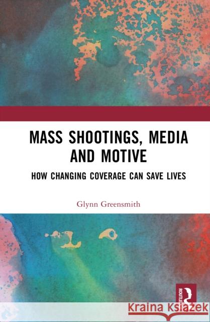 Mass Shootings, Media and Motive: How changing coverage can save lives Glynn Greensmith 9781032874258 Taylor & Francis Ltd - książka