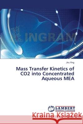 Mass Transfer Kinetics of CO2 into Concentrated Aqueous MEA Ying, Jiru 9783659366079 LAP Lambert Academic Publishing - książka