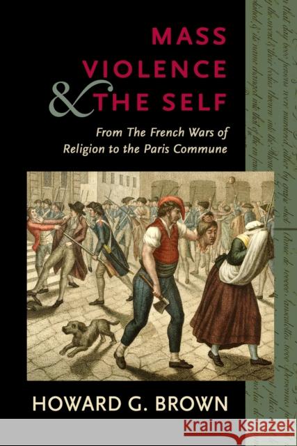 Mass Violence and the Self: From the French Wars of Religion to the Paris Commune Howard G. Brown 9781501730610 Cornell University Press - książka