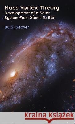 Mass Vortex Theory: Development of a Solar System From Atoms To Star S. Seaver 9780990955023 Kuhn & Seaver Publishing - książka