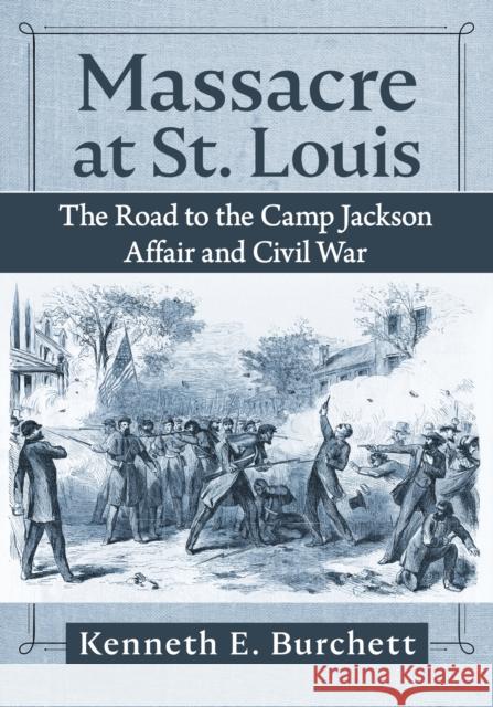 Massacre at St. Louis: The Road to the Camp Jackson Affair and Civil War Kenneth E. Burchett 9781476694658 McFarland & Co  Inc - książka