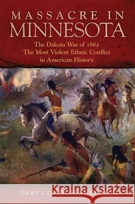 Massacre in Minnesota: The Dakota War of 1862, the Most Violent Ethnic Conflict in American History Gary C. Anderson 9780806191997 University of Oklahoma Press - książka