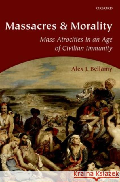 Massacres and Morality: Mass Atrocities in an Age of Civilian Immunity Alex J. Bellamy 9780199288427 Oxford University Press, USA - książka