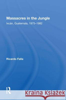 Massacres in the Jungle: Ixcan, Guatemala, 1975-1982 Ricardo Falla Julia Howland Beatriz Manz 9780367011130 Routledge - książka