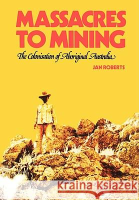 Massacres to Mining: the Colonisation of Aboriginal Australia Roberts, Jan 9780955917714 IMPACT INVESTIGATIVE MEDIA PRODUCTIONS - książka