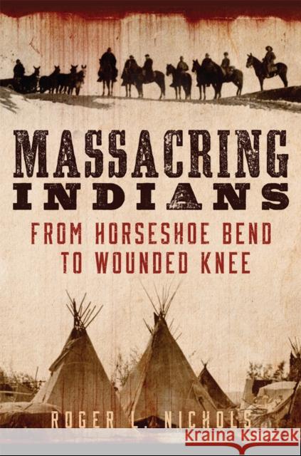 Massacring Indians: From Horseshoe Bend to Wounded Knee Roger L. Nichols 9780806168647 University of Oklahoma Press - książka