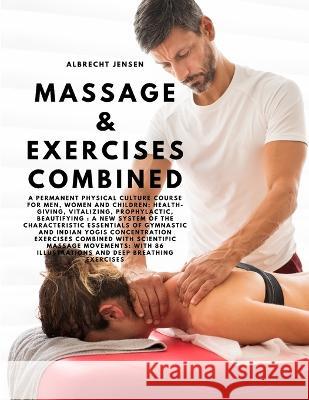 Massage & Exercises Combined - A permanent physical culture course for men, women and children: health-giving, vitalizing, prophylactic, beautifying: a new system of the characteristic essentials of g Albrecht Jensen   9781805479000 Intell Book Publishers - książka