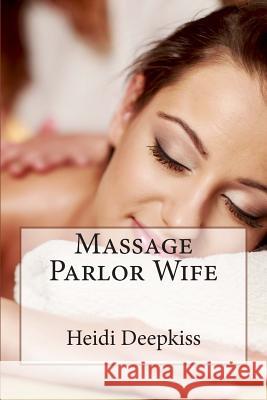 Massage Parlor Wife Heidi Deepkiss 9781507865965 Createspace - książka