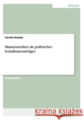 Massenmedien als politischer Sozialisationsträger Kautza, Carolin 9783656298939 Grin Verlag - książka