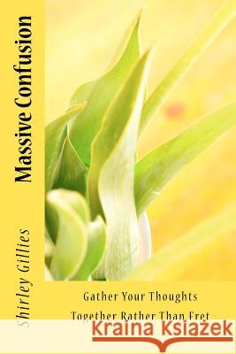 Massive Confusion: Gather Your Thoughts Together Rather Than Fret Shirley Gillies 9781456304973 Createspace - książka