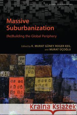 Massive Suburbanization: (re)Building the Global Periphery K. Murat Guney Roger Keil Murat Ucoglu 9781487505264 University of Toronto Press - książka