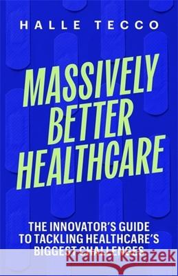 Massively Better Healthcare: The Innovator's Guide to Tackling Healthcare's Biggest Challenges Halle Tecco 9780231222365 Columbia University Press - książka