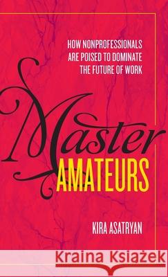 Master Amateurs: How Nonprofessionals Are Poised to Dominate the Future of Work Asatryan Kira 9781733073417 Basalt Books - książka