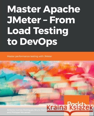 Master Apache JMeter - From Load Testing to DevOps Antonio Gomes Rodrigues Bruno Demio Philippe Mouawad 9781839217647 Packt Publishing - książka