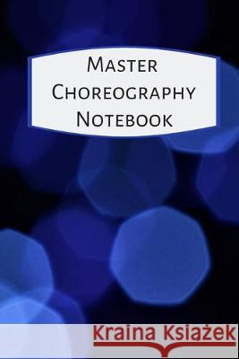 Master Choreography Notebook: The workbook for choreographers and dance teachers to record their choreography and formations. The Multitaskin 9781695194755 Independently Published - książka