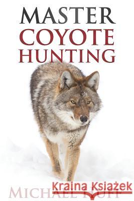 Master Coyote Hunting Michael Huff 9781727324792 Createspace Independent Publishing Platform - książka