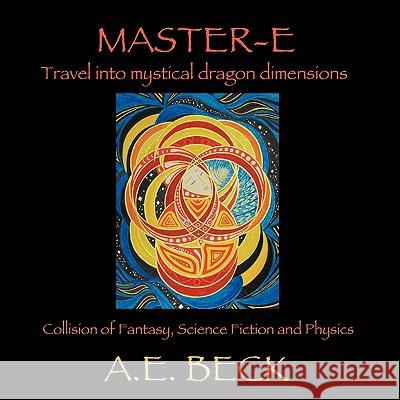 Master-E: Travel into Mystical Dragon Dimensions Collision of Fantasy, Science Fiction and Physics Beck, A. E. 9781449036126 Authorhouse - książka