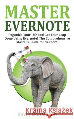 Master Evernote: Evernote Mastery - Organize Your Life and Get Your Crap Done! the Comprehensive Masters Guide to Evernote Kevin Donaldson 9781522791188 Createspace Independent Publishing Platform - książka