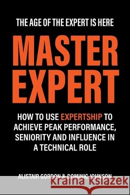 Master Expert: How to use Expertship to achieve peak performance, seniority and influence in a technical role Alistair Gordon Dominic Johnson 9780645046632 Expertship Press - książka