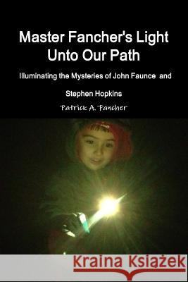 Master Fancher's Light Unto Our Path - Illuminating the Mysteries of John Faunce and Stephen Hopkins Patrick a. Fancher 9781312773004 Lulu.com - książka